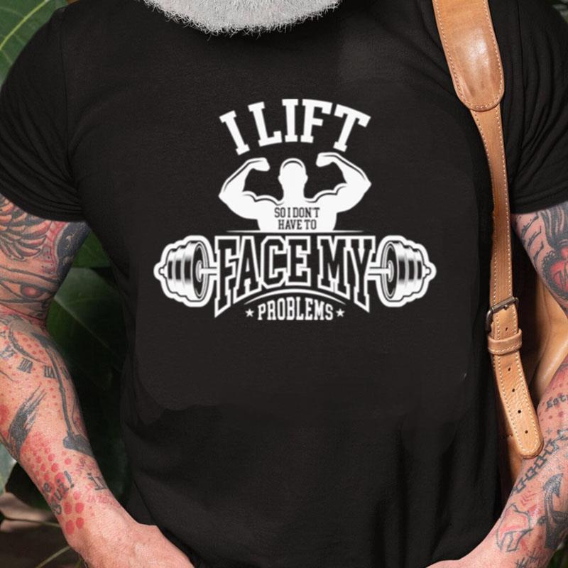 I Lift So I Don't Have To Face My Problems Unisex Shirts