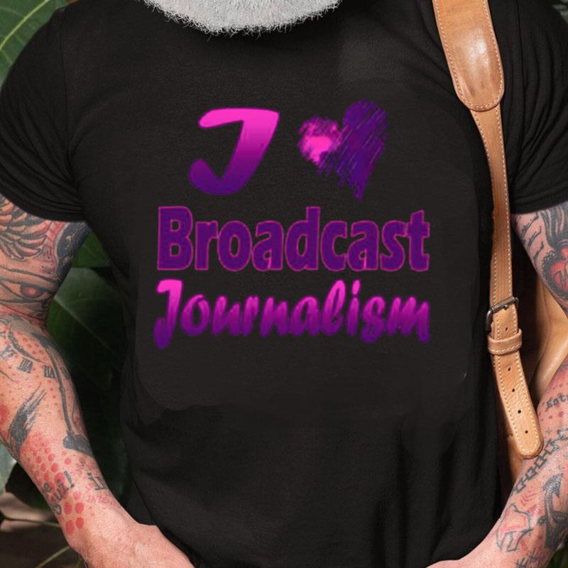 I Love Broadcast Journalism Unisex Shirts