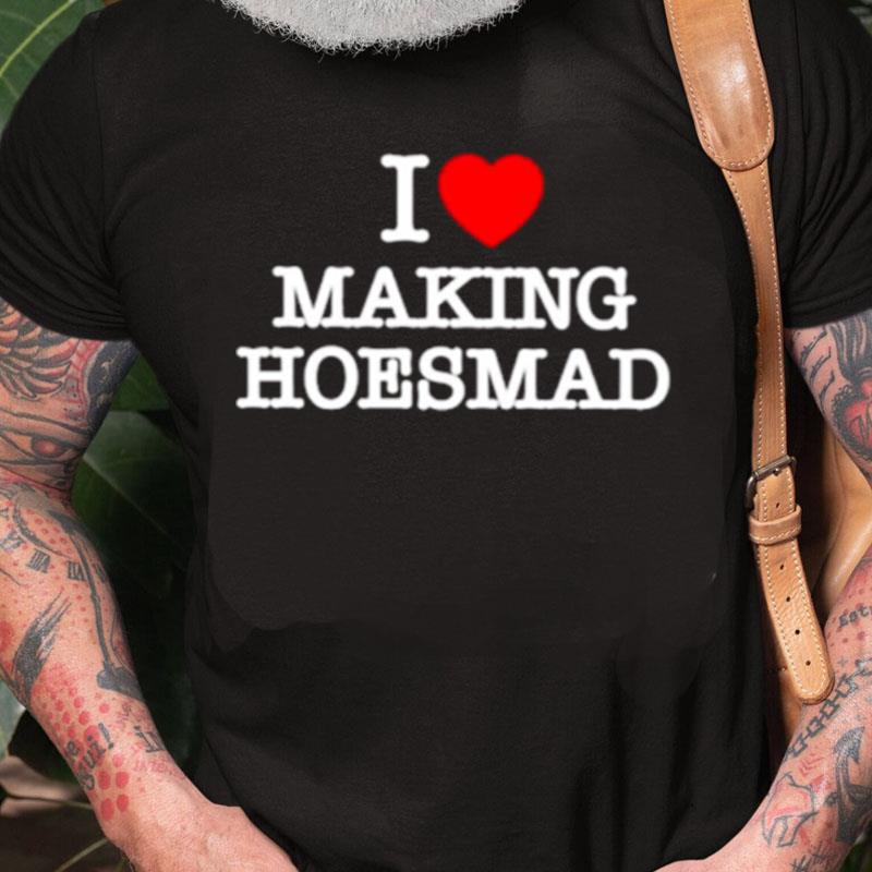 I Love Making Hoes Mad Unisex Shirts