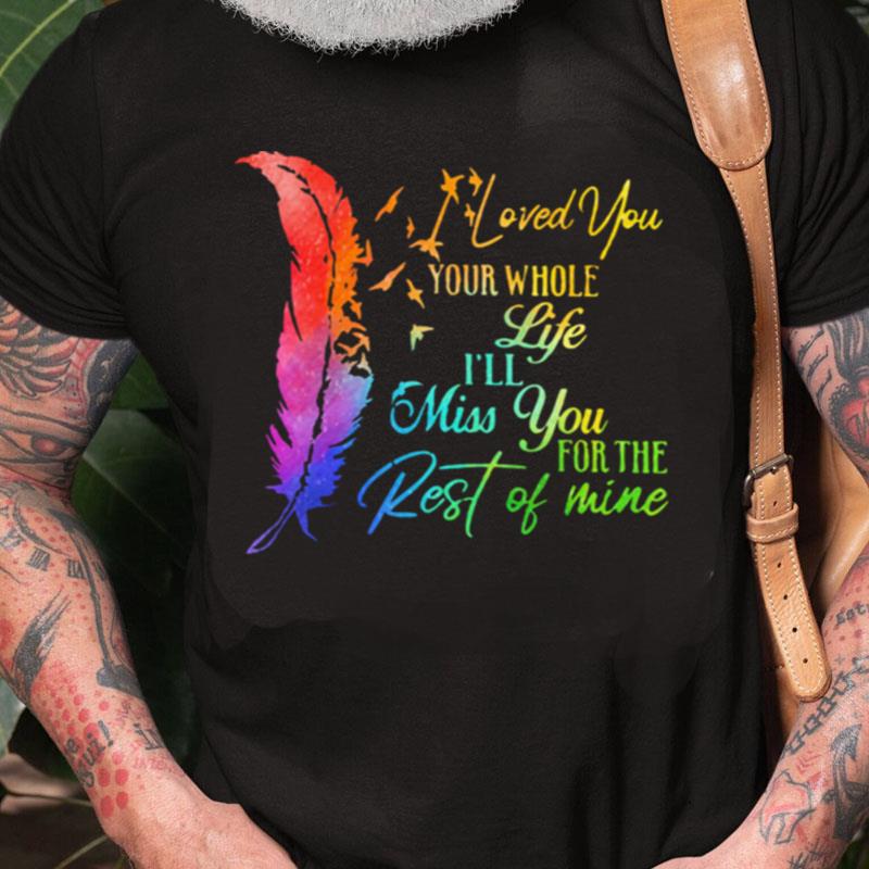 I Loved You Your Whole Life I'll Miss You For The Rest Of Mine Unisex Shirts