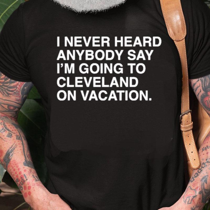 I Never Heard Anybody Say I'm Going To Cleveland On Vacation Unisex Shirts