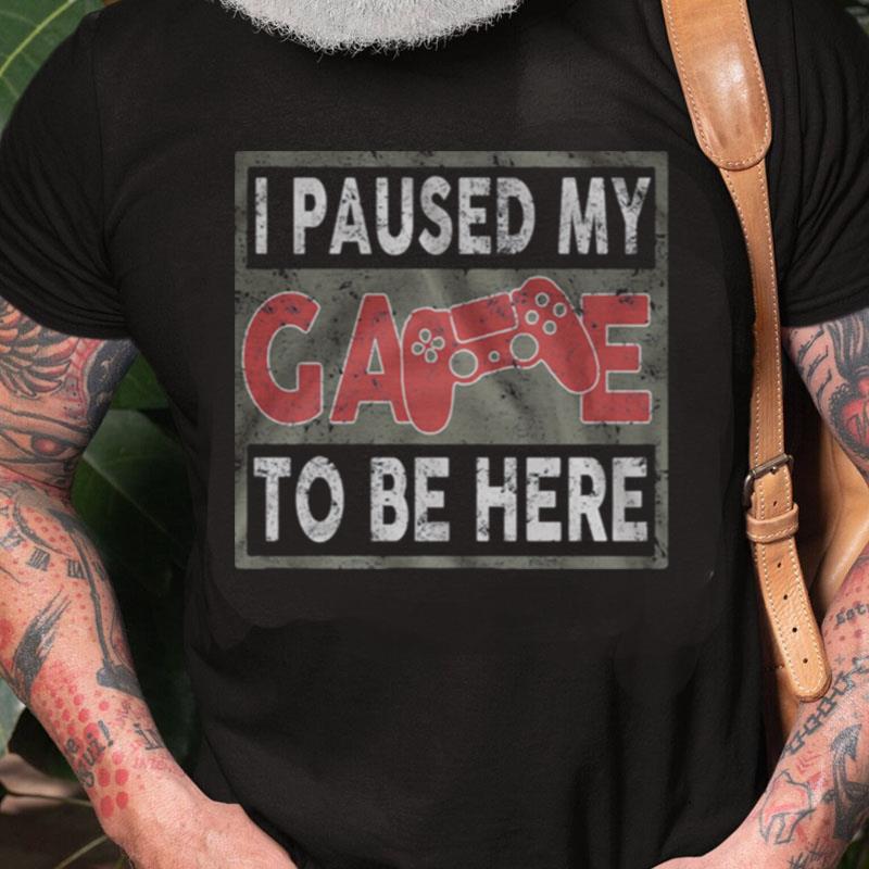 I Paused My Game To Be Here Unisex Shirts