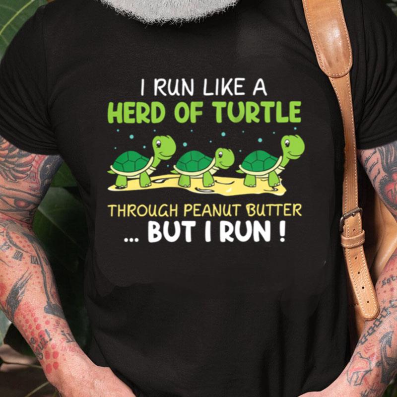 I Run I Like A Herd Of Turtle Through Peanut Butter But I Run Unisex Shirts