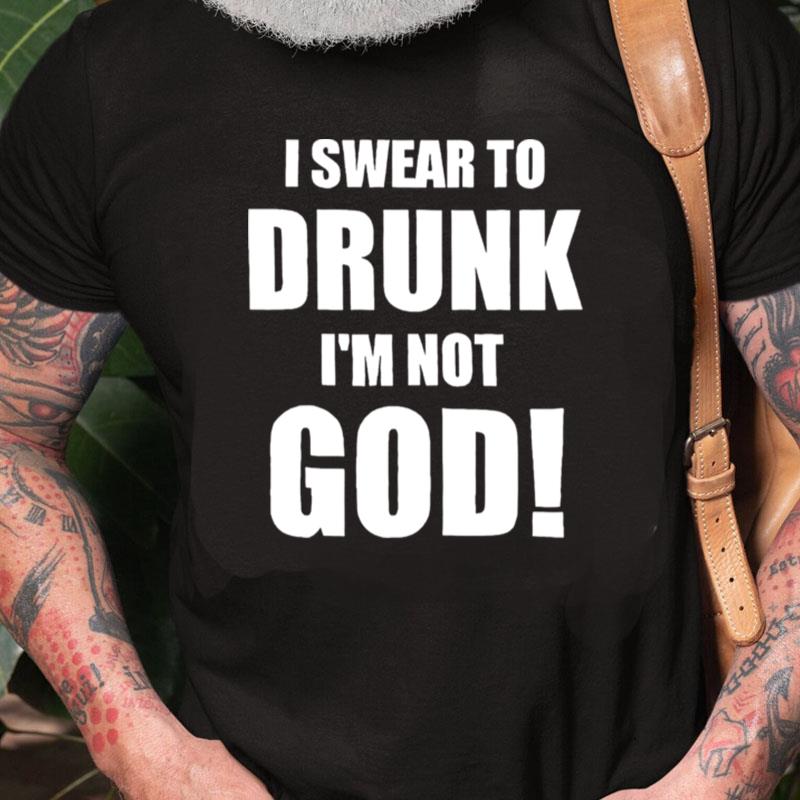 I Swear To Drunk I'm Not God Unisex Shirts