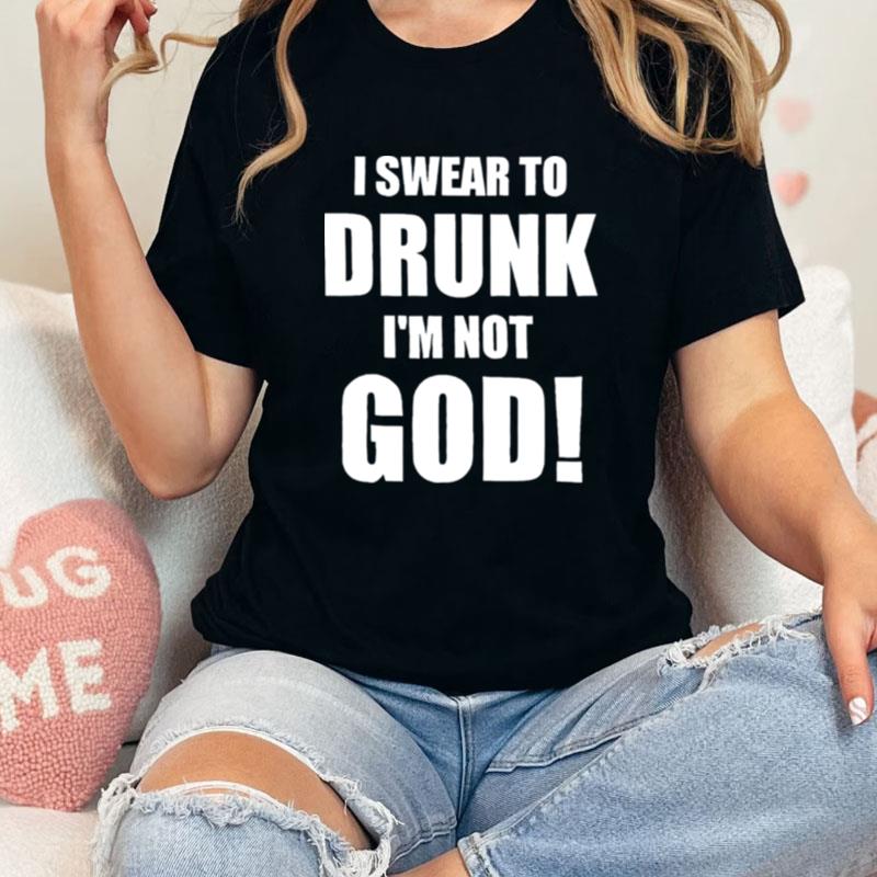 I Swear To Drunk I'm Not God Unisex Shirts