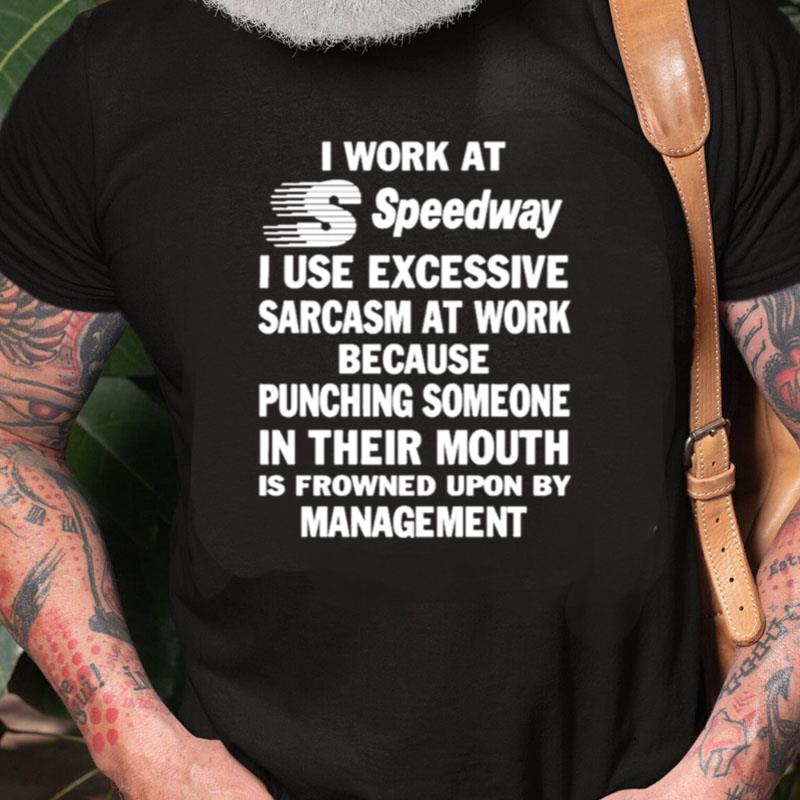 I Work At Speedway I Use Excessive Sarcasm At Work Because Punching Someone In Their Mouth Unisex Shirts