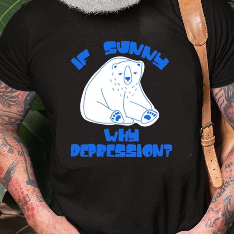 If Sunny Why Deppression Unisex Shirts