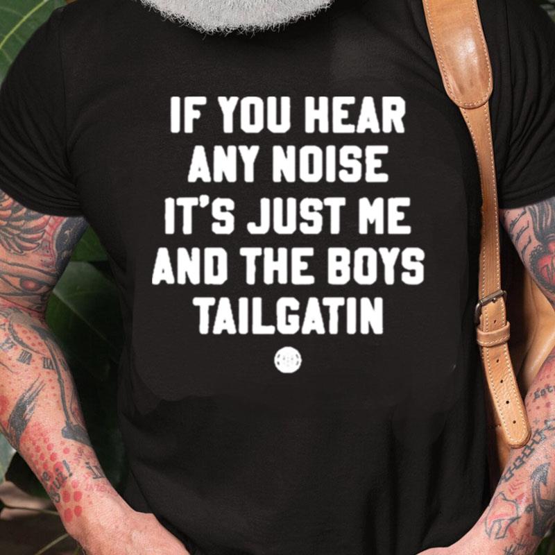 If You Hear Any Noise It's Just Me And The Boys Tailgatin Unisex Shirts