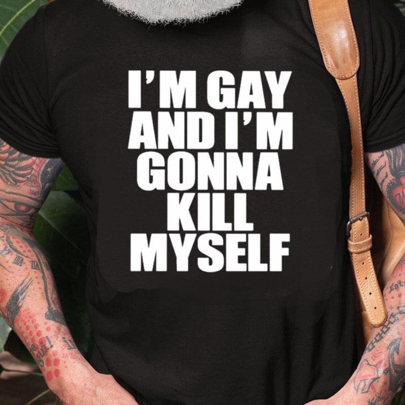 I'm Gay I'm Gonna Kill Myself Unisex Shirts