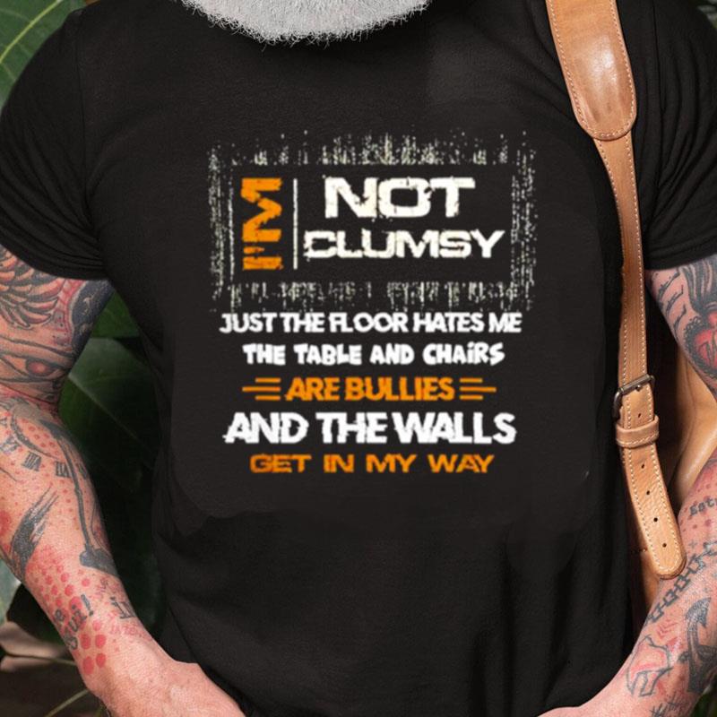 I'm Not Clumsy Just The Floor Hates Me The Table And Chairs Are Bullies And The Walls Get In My Way Unisex Shirts