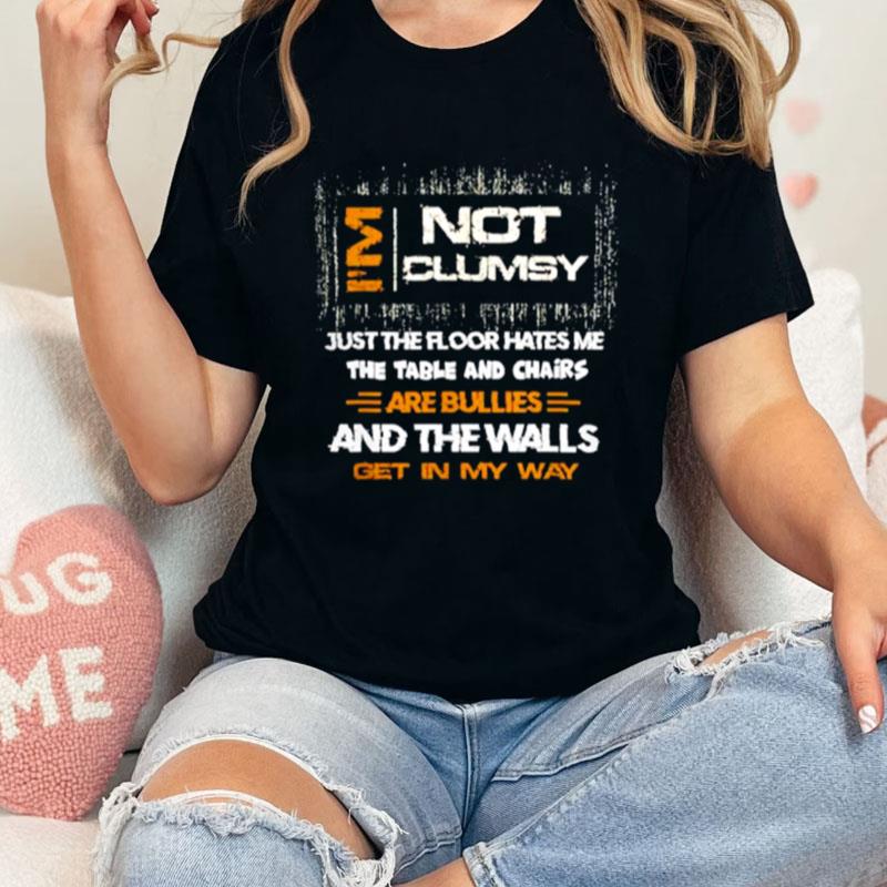 I'm Not Clumsy Just The Floor Hates Me The Table And Chairs Are Bullies And The Walls Get In My Way Unisex Shirts