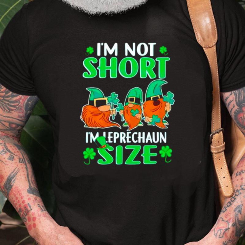 I'm Not Short I'm Leprechaun Size St Patricks Day Unisex Shirts