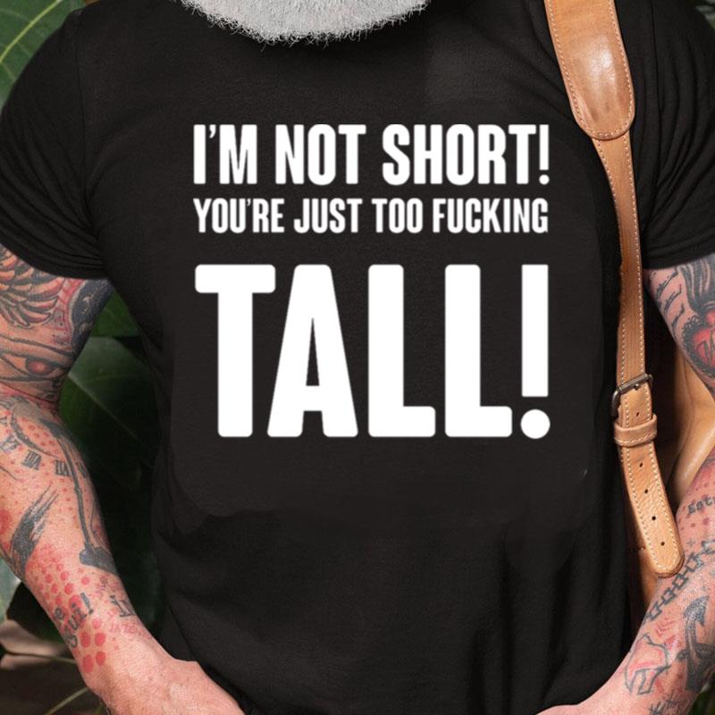 Im Not Short Your Tall Unisex Shirts