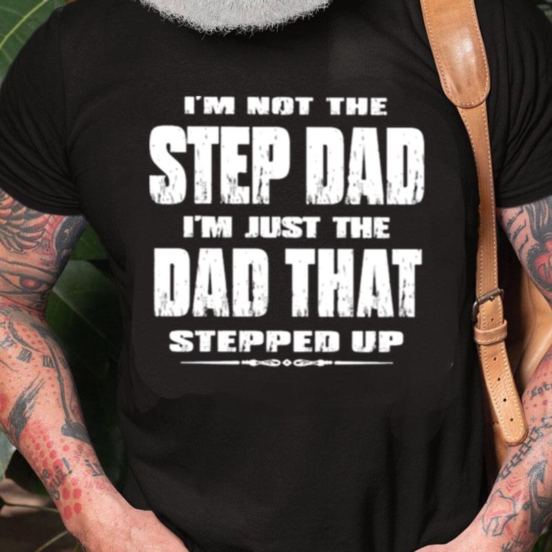 I'm Not The Step Dad I'm Just The Dad That Stepped Up Unisex Shirts