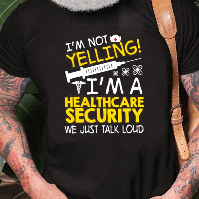 I'm Not Yelling I'm A Healthcare Security We Just Talk Loud Unisex Shirts