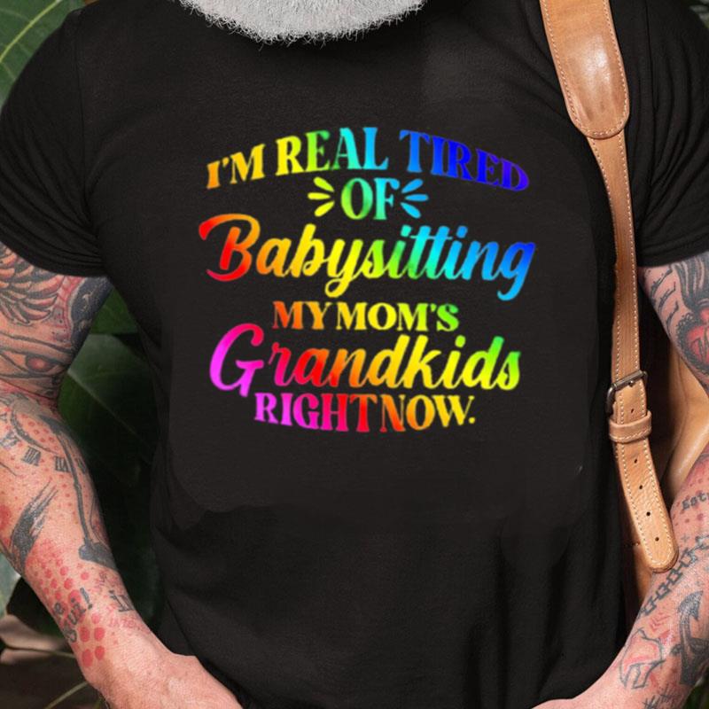 I'm Real Tired Of Babysitting My Mom's Grandkids Right Now Unisex Shirts