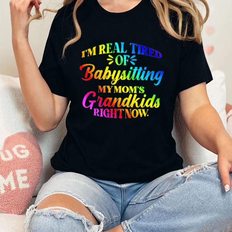 I'm Real Tired Of Babysitting My Mom's Grandkids Right Now Unisex Shirts