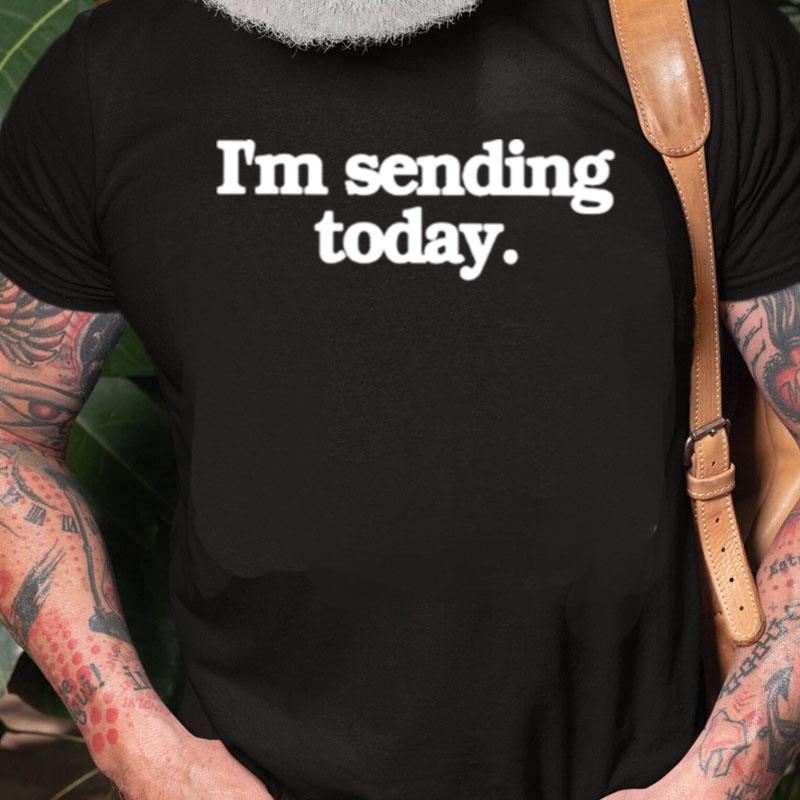 I'm Sending Today Unisex Shirts