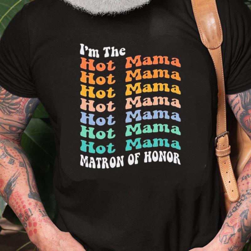 I'm The Hot Mama Matron Of Honor Unisex Shirts