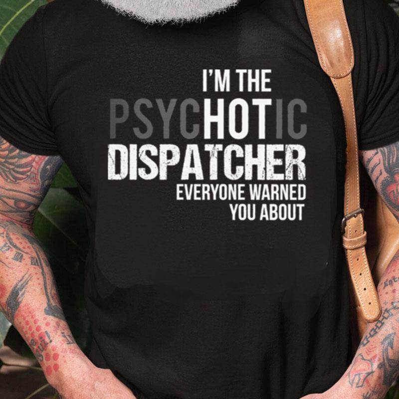 I'm The Psychotic Dispatcher Everyone Warned You Abou Unisex Shirts