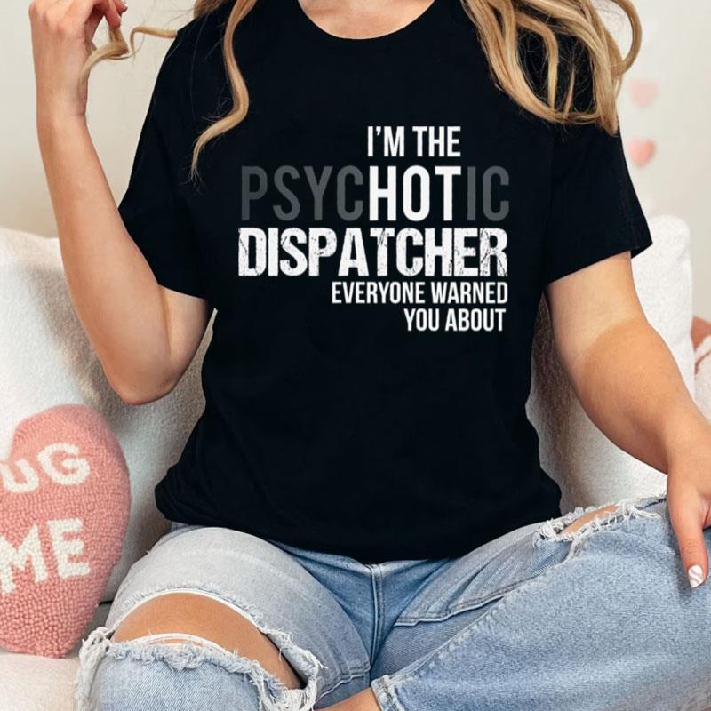 I'm The Psychotic Dispatcher Everyone Warned You Abou Unisex Shirts