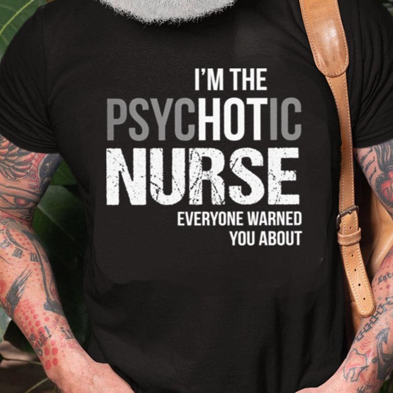 I'm The Psychotic Nurse Everyone Warned You Abou Unisex Shirts