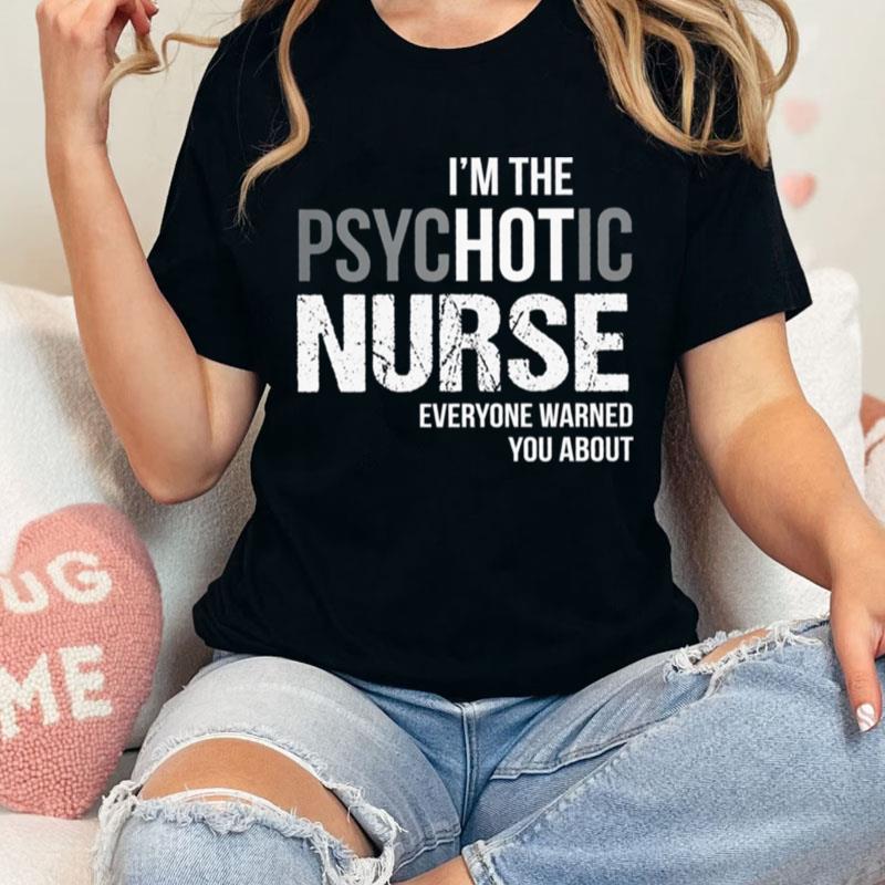 I'm The Psychotic Nurse Everyone Warned You Abou Unisex Shirts