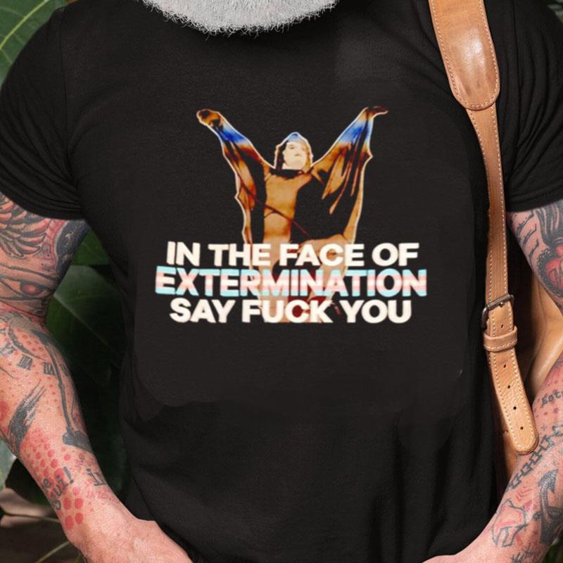 In The Face Of Extermination Say Fuck You Unisex Shirts