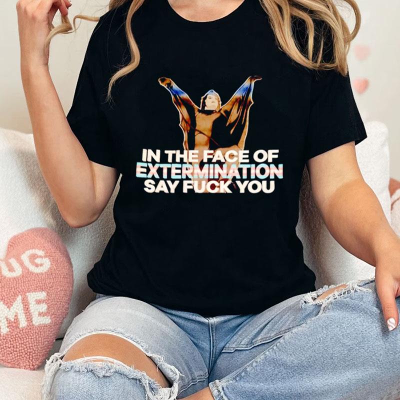 In The Face Of Extermination Say Fuck You Unisex Shirts