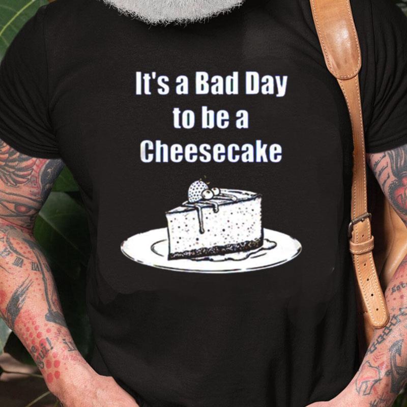 It's A Bad Day To Be A Cheesecake Unisex Shirts