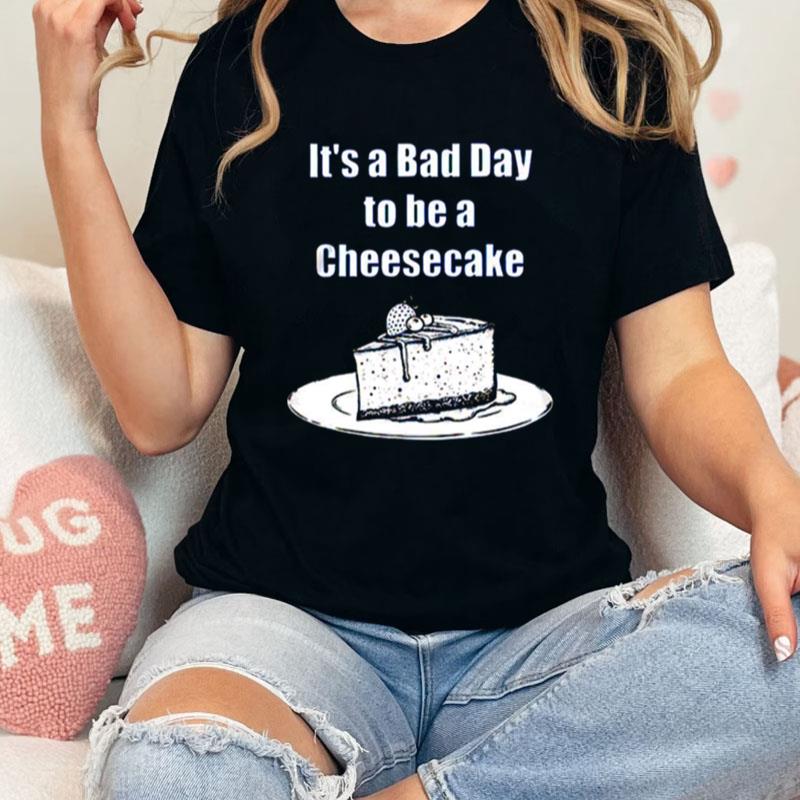 It's A Bad Day To Be A Cheesecake Unisex Shirts