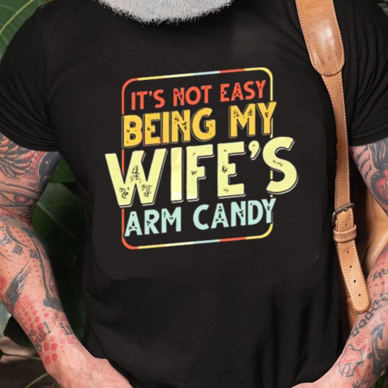 Its Not Easy Being My Wifes Arm Candy Unisex Shirts