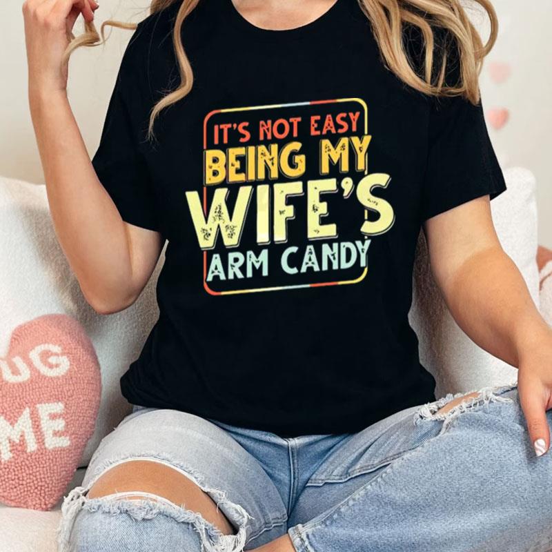 Its Not Easy Being My Wifes Arm Candy Unisex Shirts