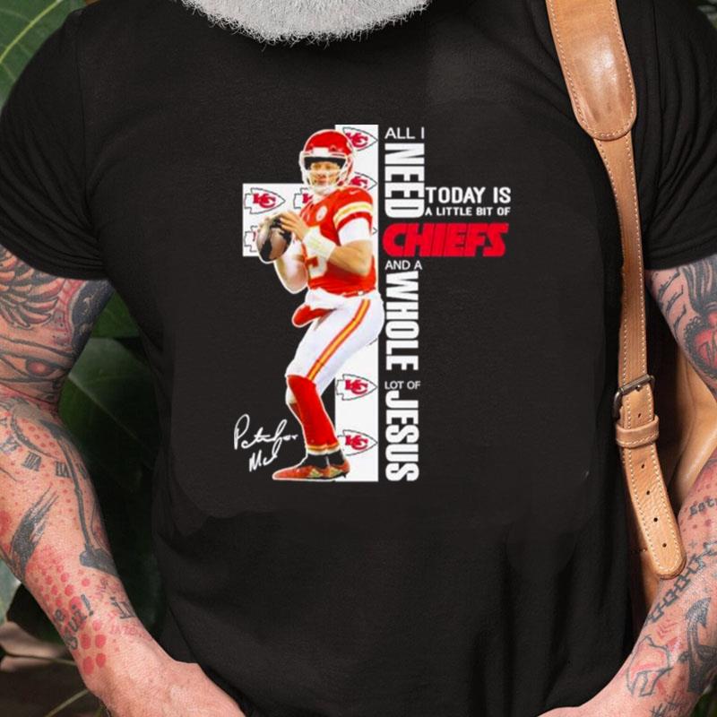 Kansas City Chiefs All I Need Today Is A Little Bit Of Chiefs And A Whole Lot Of Jesus Signatures Unisex Shirts