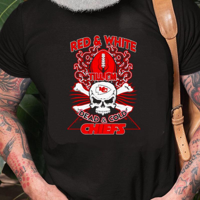 Kansas City Chiefs Red & White Till I'm Dead And Cold Chiefs Unisex Shirts