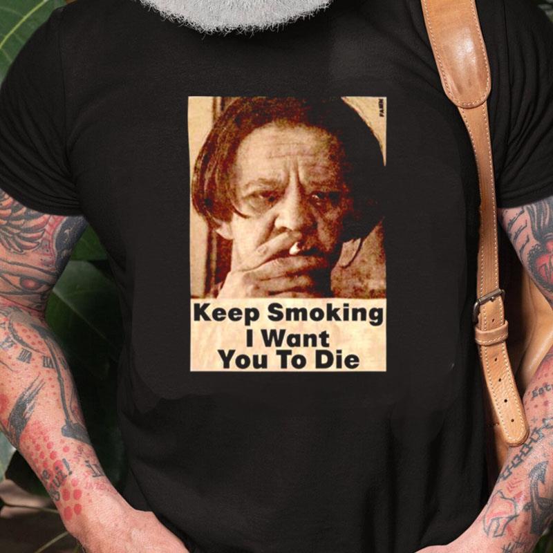 Keep Smoking I Want You To Die Unisex Shirts