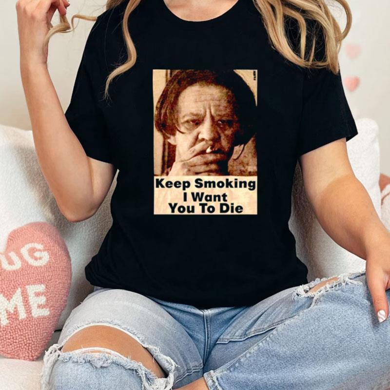 Keep Smoking I Want You To Die Unisex Shirts