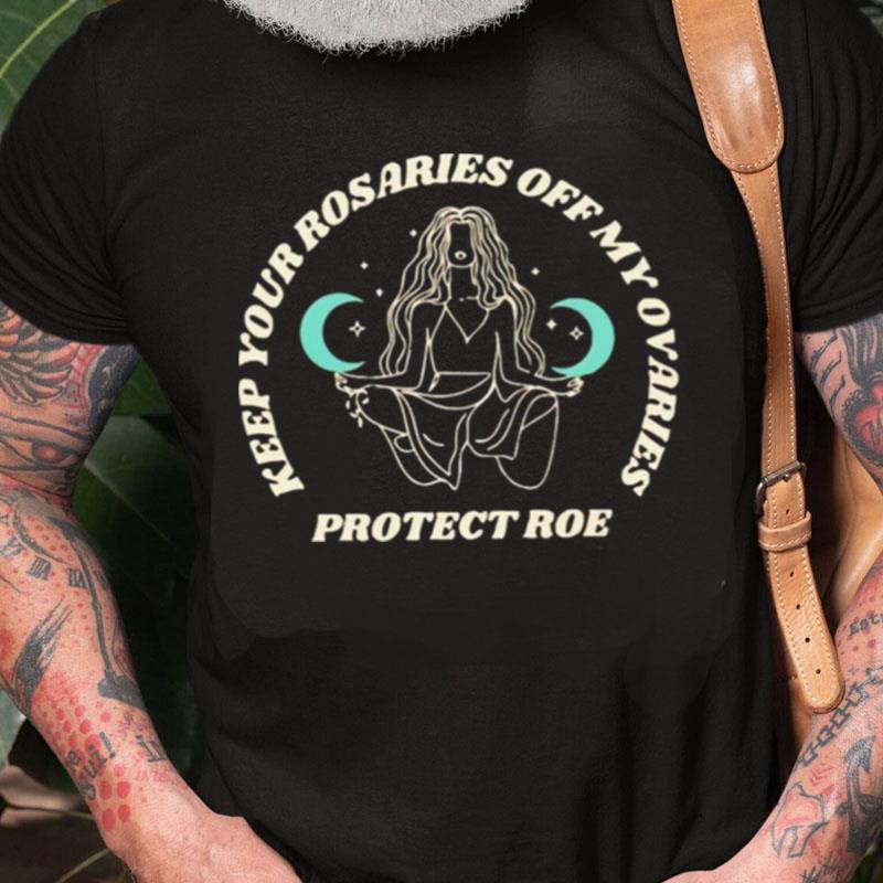 Keep Your Rosaries Off My Ovaries Protect Roe Unisex Shirts