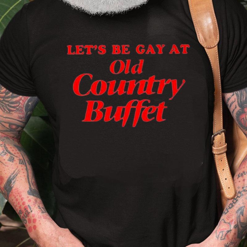 Let's Be Gay At Old Country Buffe Unisex Shirts