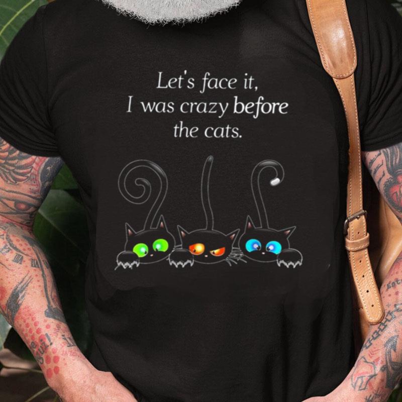 Let's Face It I Was Crazy Before The Cats Unisex Shirts