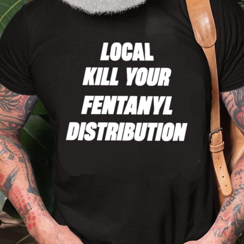 Local Kill Your Fentanyl Distributor Unisex Shirts