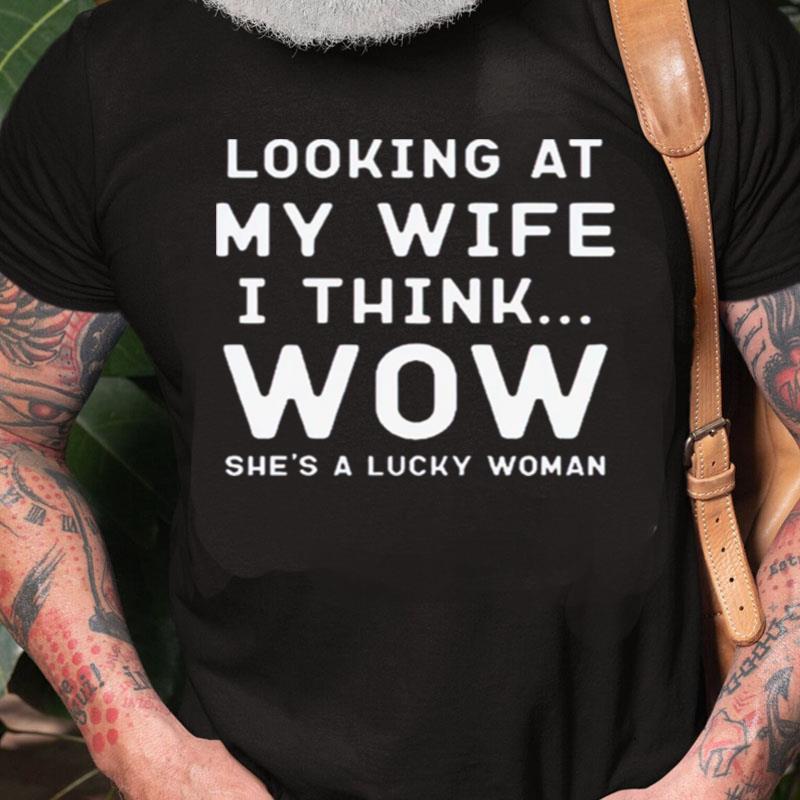 Looking At My Wife I Think Wow She's A Lucky Woman Unisex Shirts