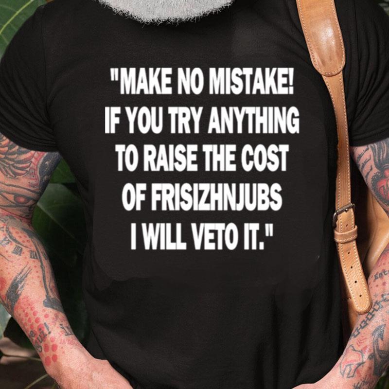 Make No Mistake If You Try Anything To Raise The Cost Of Frisizhnjubs Unisex Shirts