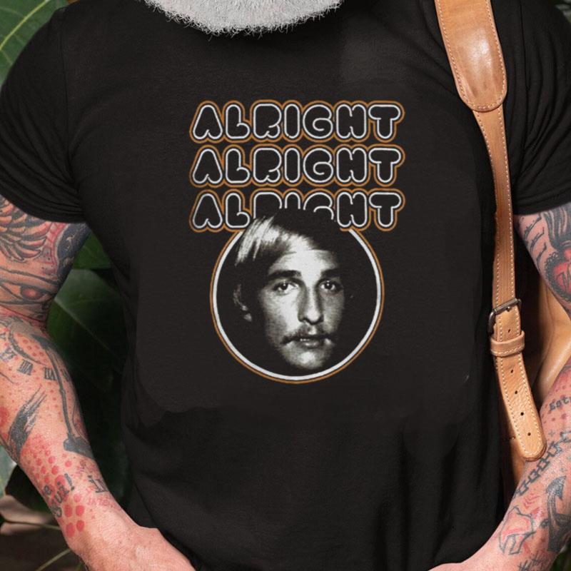 Matthew Mcconaughey Alright Alright Alright Unisex Shirts