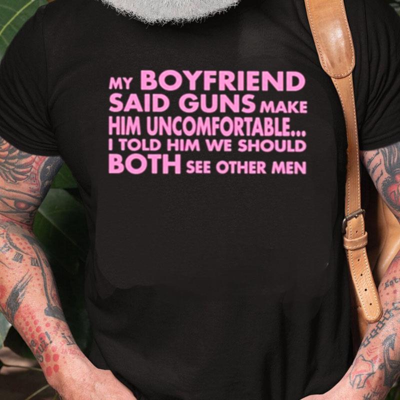 My Boyfriend Said Guns Make Him Uncomfortable Unisex Shirts