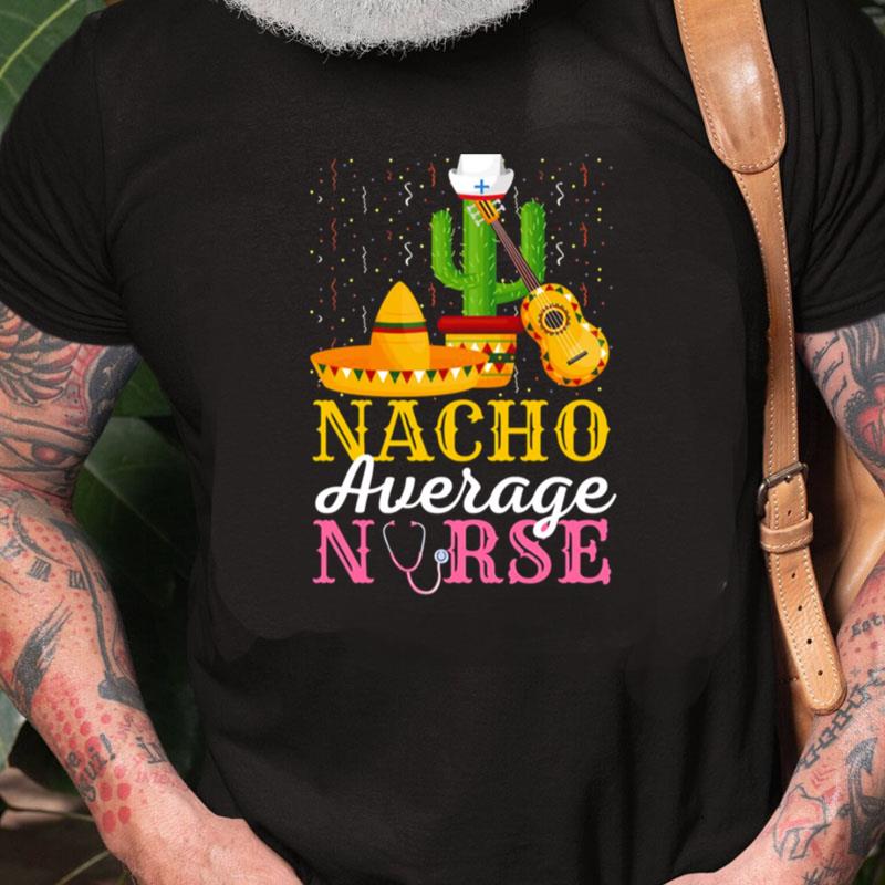 Nacho Average Nurse Cinco De Mayo Fiesta Mexican Nursing Unisex Shirts