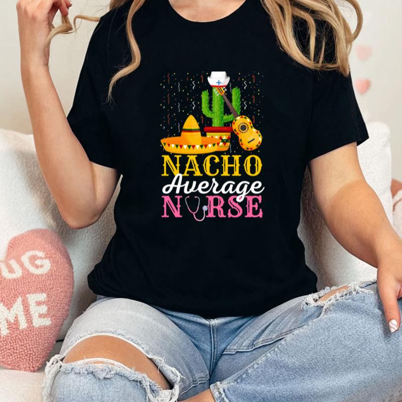 Nacho Average Nurse Cinco De Mayo Fiesta Mexican Nursing Unisex Shirts