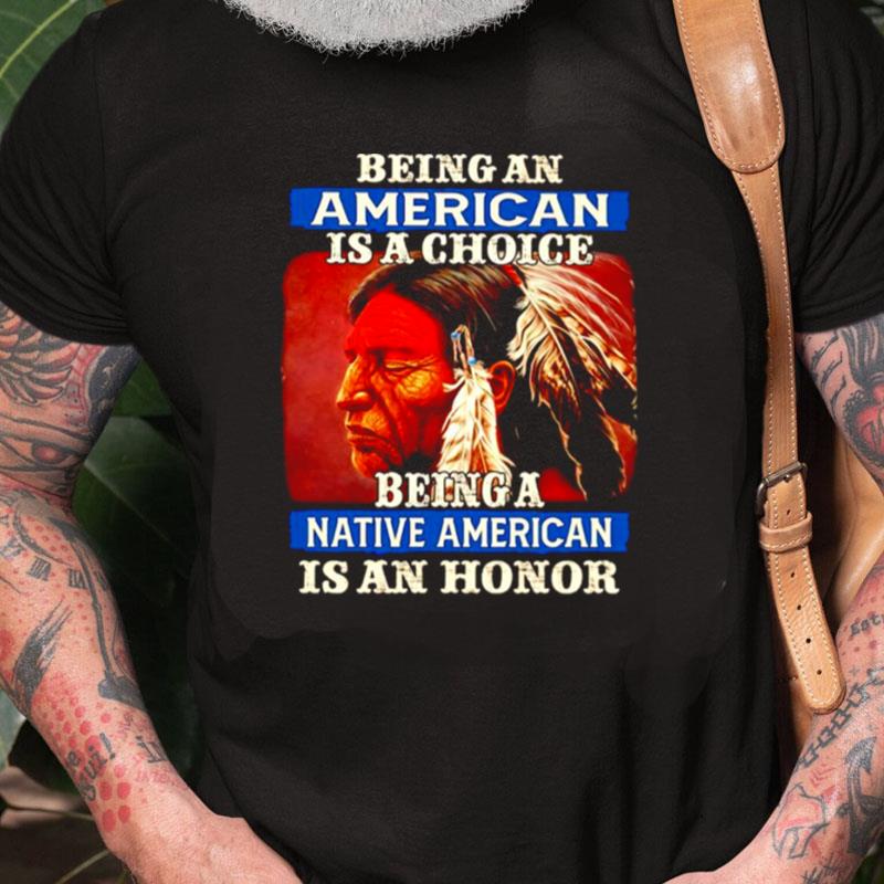 Native American Being Can American Is A Choice Being A Native American Is A Honor Unisex Shirts