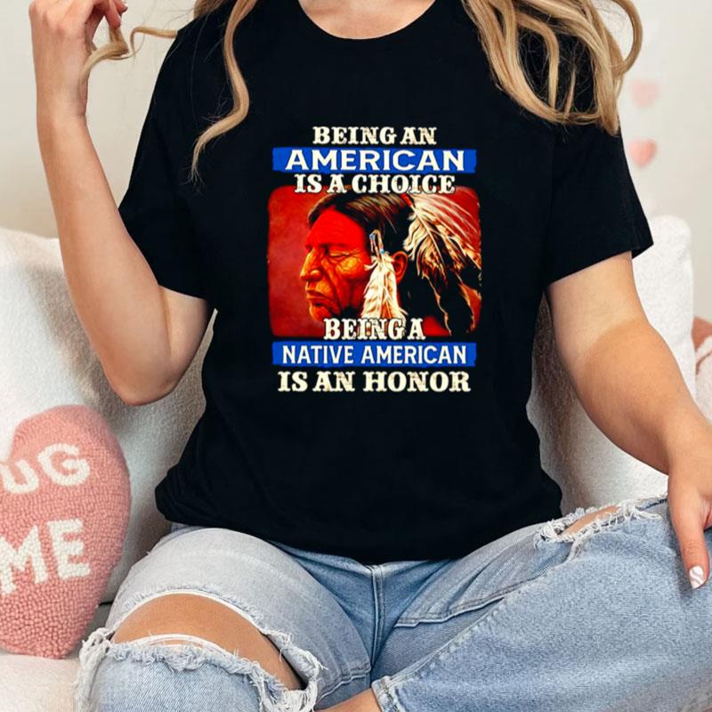 Native American Being Can American Is A Choice Being A Native American Is A Honor Unisex Shirts