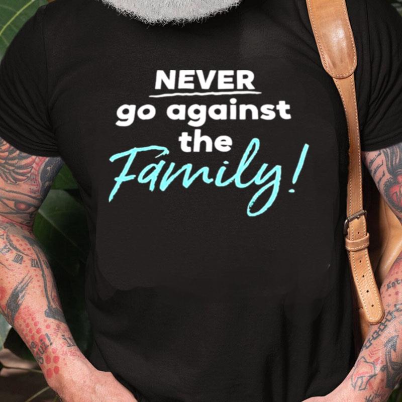 Never Go Against The Family Unisex Shirts